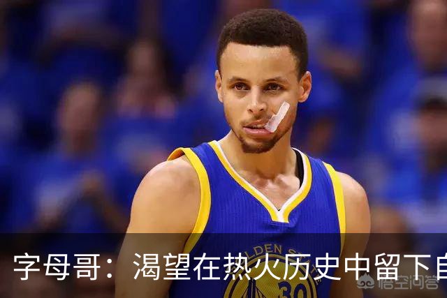 字母哥：渴望在热火历史中留下自己的足迹