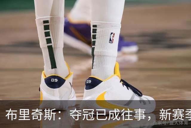 布里奇斯：夺冠已成往事，新赛季需全力以赴