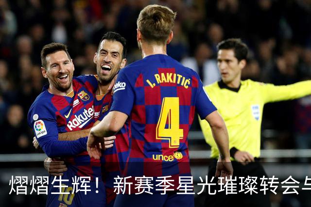 熠熠生辉！新赛季星光璀璨转会与留队球员海报揭晓