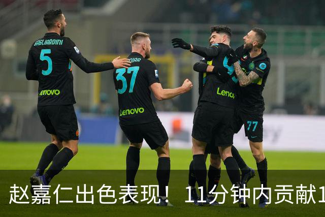赵嘉仁出色表现！11分钟内贡献10分3篮板2助攻